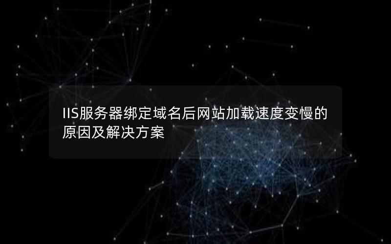 IIS服务器绑定域名后网站加载速度变慢的原因及解决方案