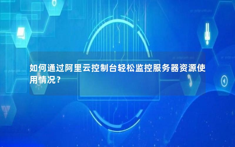 如何通过阿里云控制台轻松监控服务器资源使用情况？