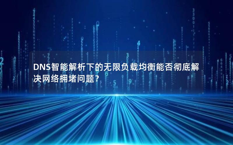 DNS智能解析下的无限负载均衡能否彻底解决网络拥堵问题？