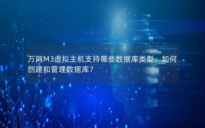 万网M3虚拟主机支持哪些数据库类型，如何创建和管理数据库？