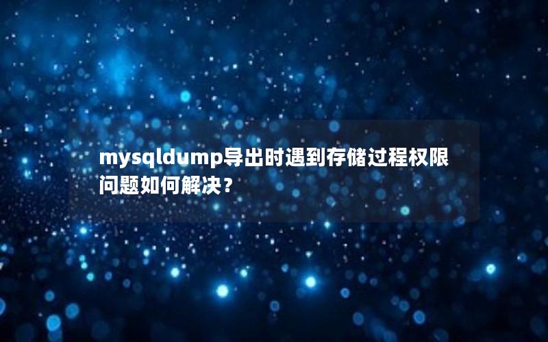 mysqldump导出时遇到存储过程权限问题如何解决？