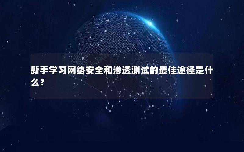 新手学习网络安全和渗透测试的最佳途径是什么？