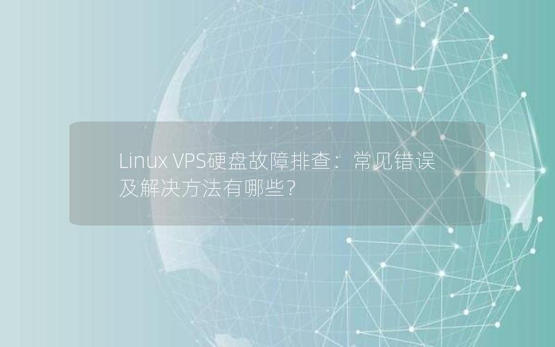 Linux VPS硬盘故障排查：常见错误及解决方法有哪些？