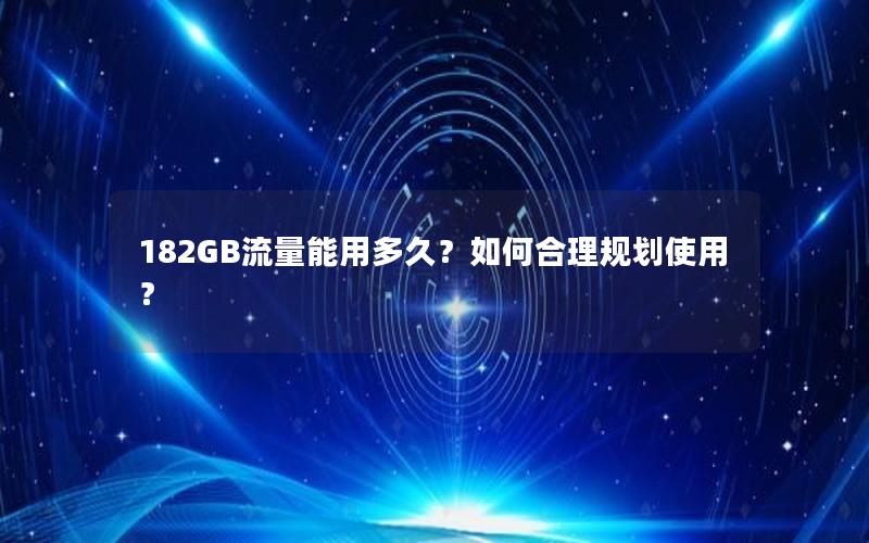 182GB流量能用多久？如何合理规划使用？