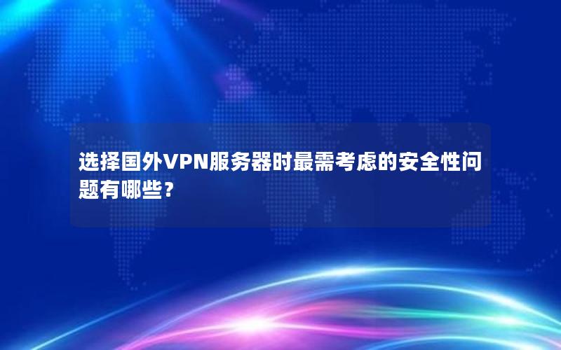 选择国外VPN服务器时最需考虑的安全性问题有哪些？