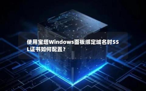 使用宝塔Windows面板绑定域名时SSL证书如何配置？