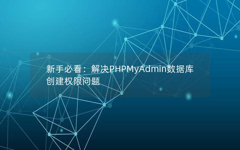 新手必看：解决PHPMyAdmin数据库创建权限问题