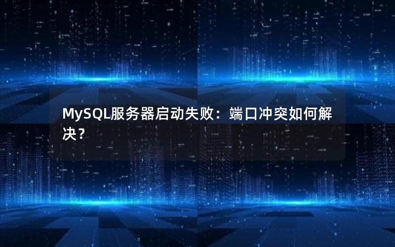 MySQL服务器启动失败：端口冲突如何解决？