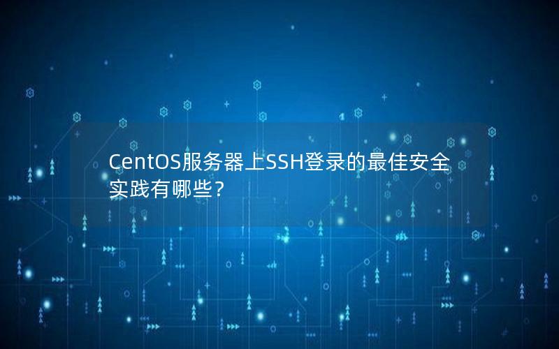 CentOS服务器上SSH登录的最佳安全实践有哪些？