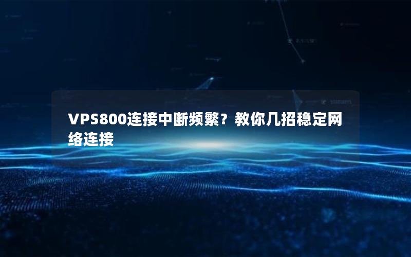 VPS800连接中断频繁？教你几招稳定网络连接