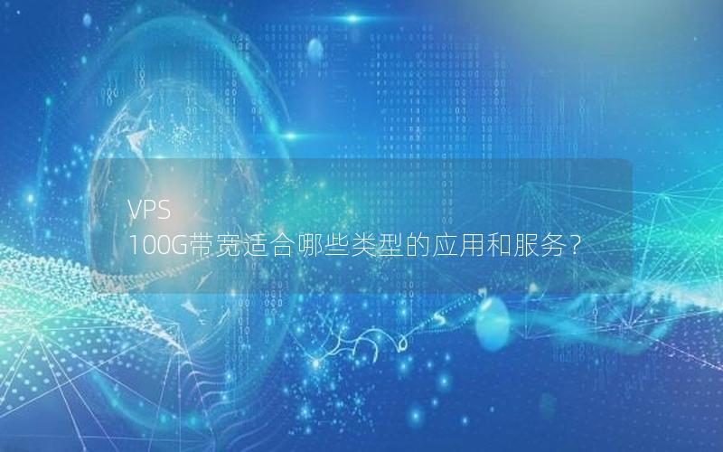 VPS 100G带宽适合哪些类型的应用和服务？