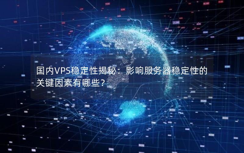 国内VPS稳定性揭秘：影响服务器稳定性的关键因素有哪些？