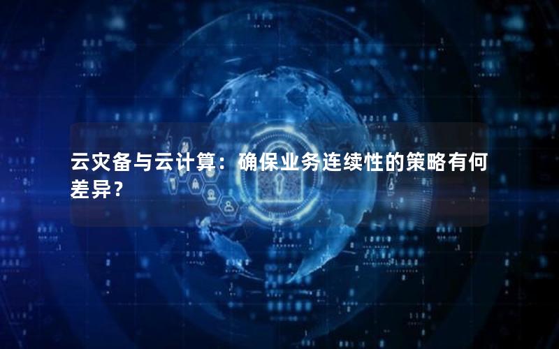 云灾备与云计算：确保业务连续性的策略有何差异？