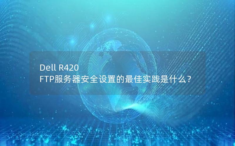 Dell R420 FTP服务器安全设置的最佳实践是什么？