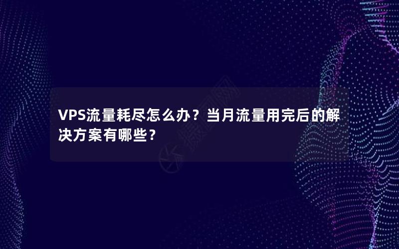 VPS流量耗尽怎么办？当月流量用完后的解决方案有哪些？