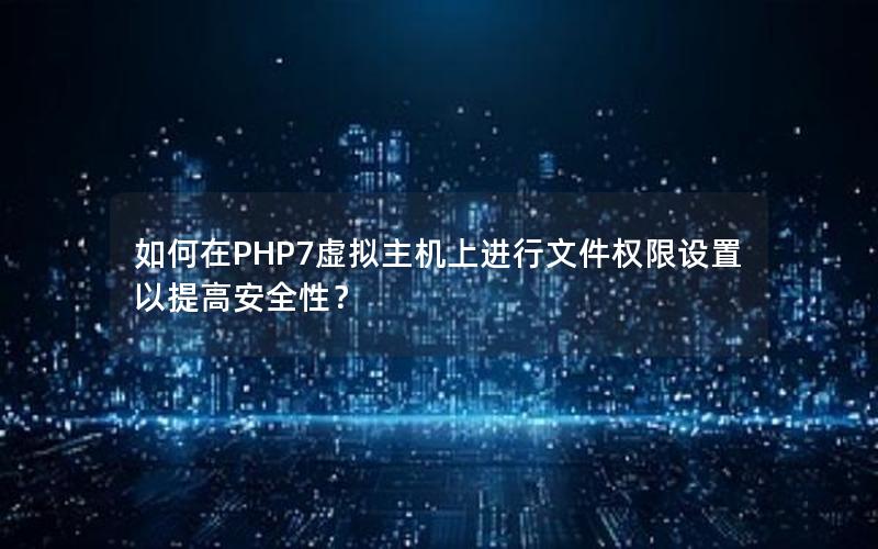 如何在PHP7虚拟主机上进行文件权限设置以提高安全性？