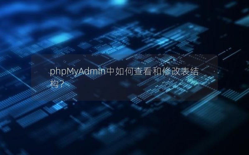 phpMyAdmin中如何查看和修改表结构？