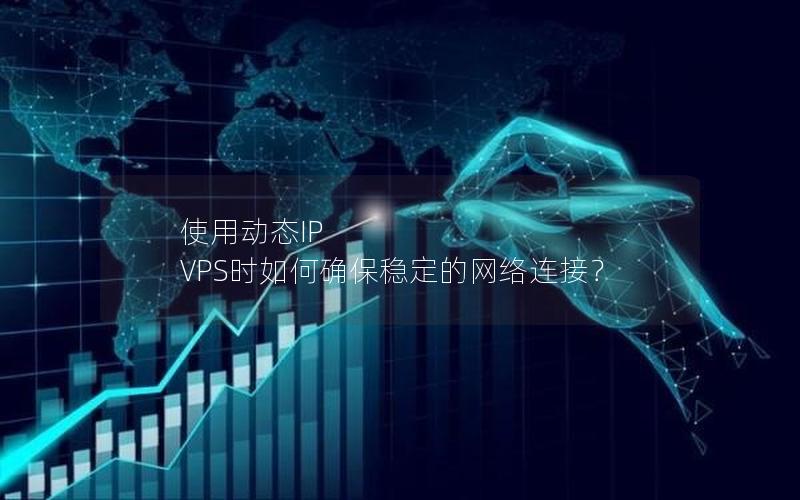 使用动态IP VPS时如何确保稳定的网络连接？