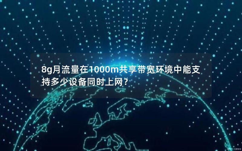 8g月流量在1000m共享带宽环境中能支持多少设备同时上网？