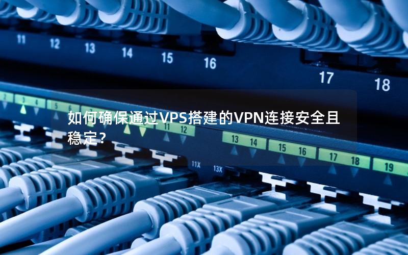 如何确保通过VPS搭建的VPN连接安全且稳定？