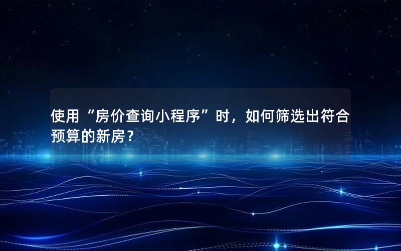 使用“房价查询小程序”时，如何筛选出符合预算的新房？