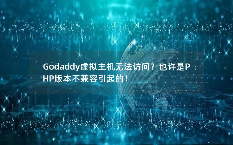 Godaddy虚拟主机无法访问？也许是PHP版本不兼容引起的！