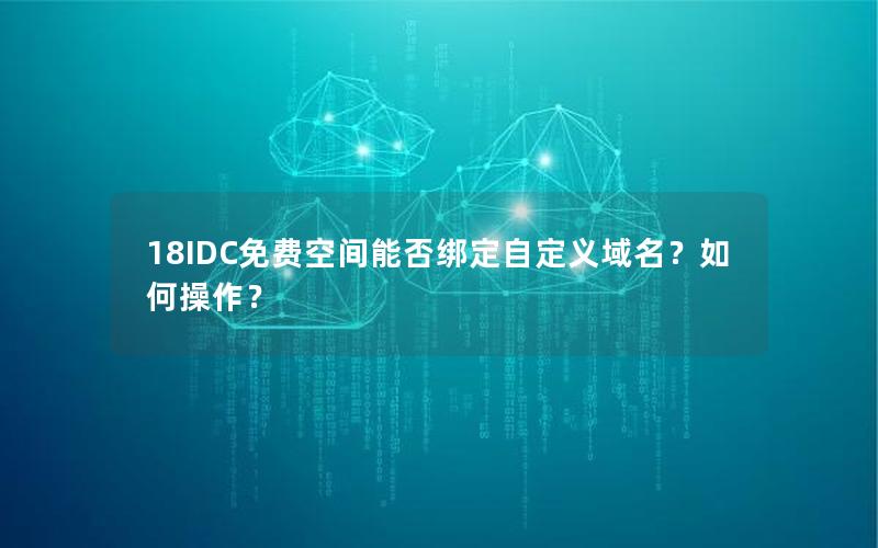 18IDC免费空间能否绑定自定义域名？如何操作？