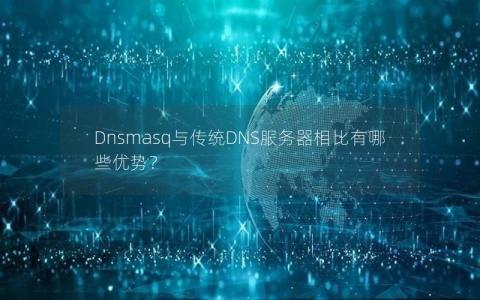 Dnsmasq与传统DNS服务器相比有哪些优势？