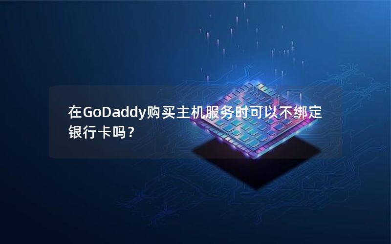 在GoDaddy购买主机服务时可以不绑定银行卡吗？