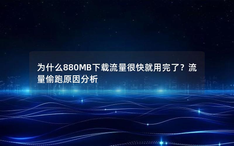 为什么880MB下载流量很快就用完了？流量偷跑原因分析