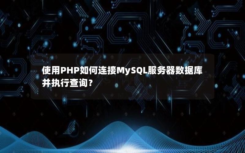 使用PHP如何连接MySQL服务器数据库并执行查询？