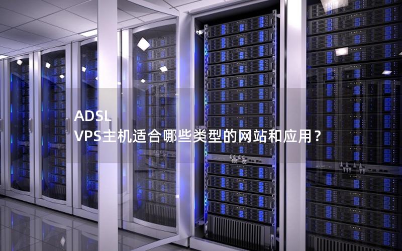 ADSL VPS主机适合哪些类型的网站和应用？