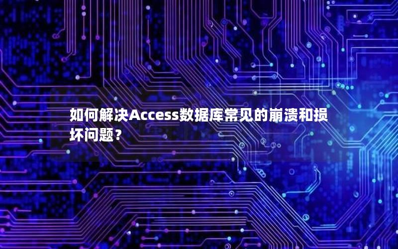 如何解决Access数据库常见的崩溃和损坏问题？