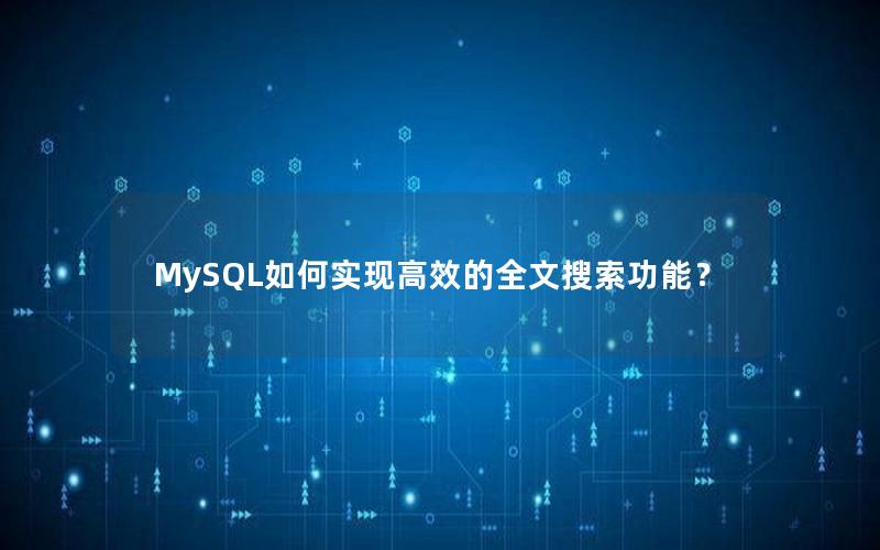 MySQL如何实现高效的全文搜索功能？