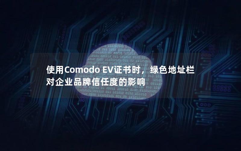 使用Comodo EV证书时，绿色地址栏对企业品牌信任度的影响