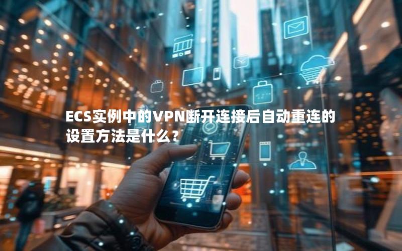 ECS实例中的VPN断开连接后自动重连的设置方法是什么？