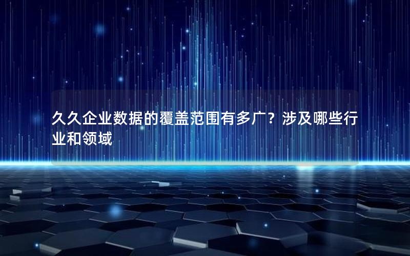 久久企业数据的覆盖范围有多广？涉及哪些行业和领域