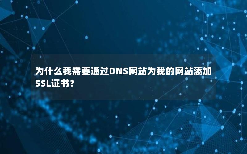 为什么我需要通过DNS网站为我的网站添加SSL证书？