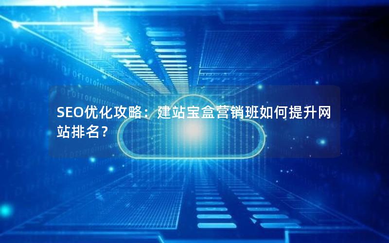 SEO优化攻略：建站宝盒营销班如何提升网站排名？