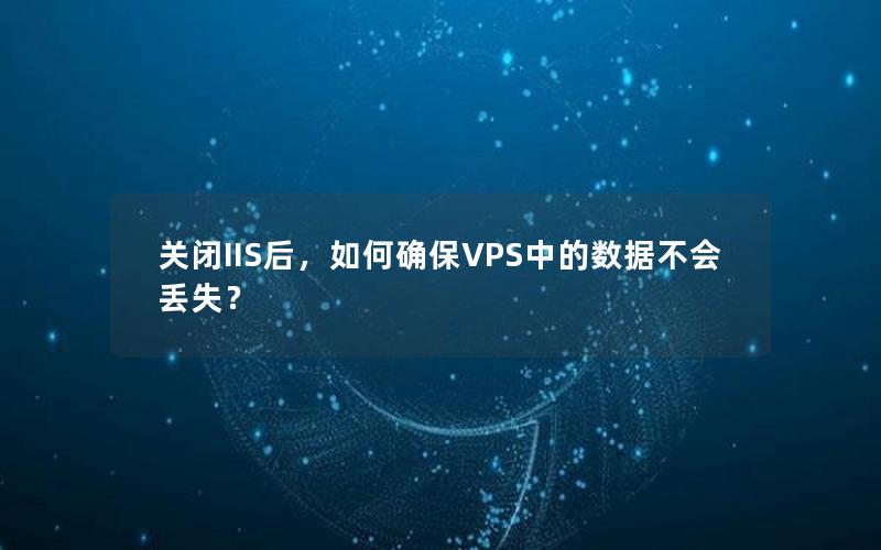 关闭IIS后，如何确保VPS中的数据不会丢失？