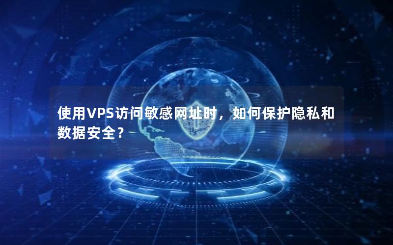 使用VPS访问敏感网址时，如何保护隐私和数据安全？