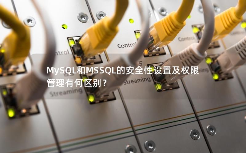 MySQL和MSSQL的安全性设置及权限管理有何区别？