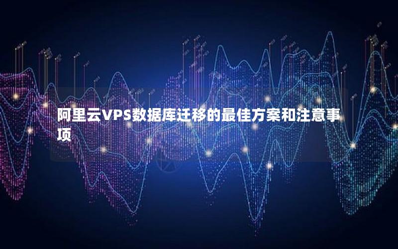 阿里云VPS数据库迁移的最佳方案和注意事项