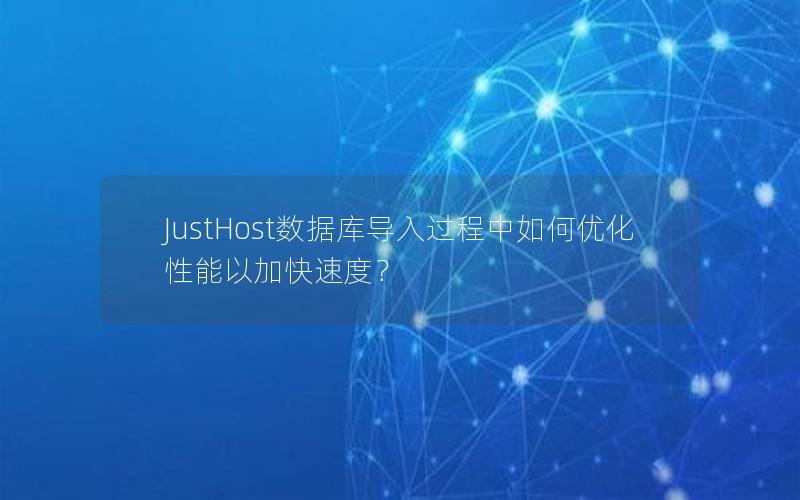 JustHost数据库导入过程中如何优化性能以加快速度？