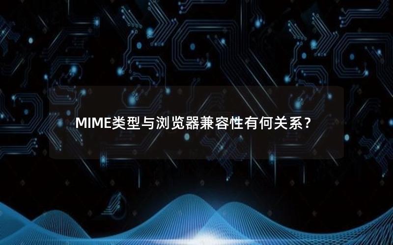 MIME类型与浏览器兼容性有何关系？