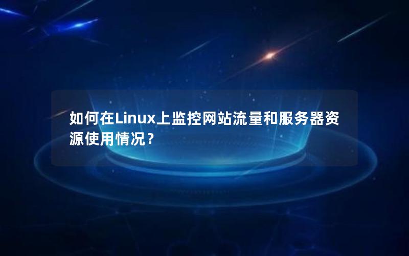 如何在Linux上监控网站流量和服务器资源使用情况？