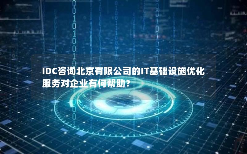 IDC咨询北京有限公司的IT基础设施优化服务对企业有何帮助？