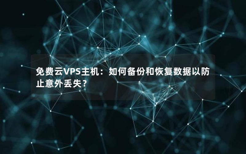 免费云VPS主机：如何备份和恢复数据以防止意外丢失？