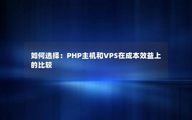 如何选择：PHP主机和VPS在成本效益上的比较