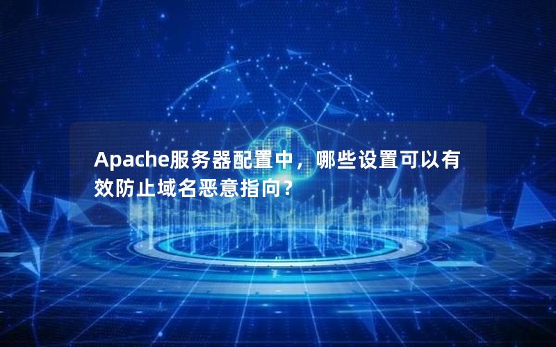 Apache服务器配置中，哪些设置可以有效防止域名恶意指向？